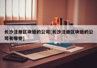 长沙注册区块链的公司[长沙注册区块链的公司有哪些]