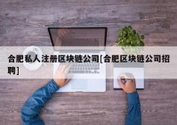 合肥私人注册区块链公司[合肥区块链公司招聘]