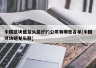 中国区块链龙头最好的公司有哪些名单[中国区块链龙头股]