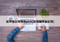 区块链公司等你pick[区块链平台公司]