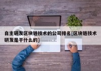 自主研发区块链技术的公司排名[区块链技术研发是干什么的]