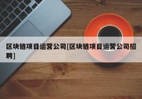 区块链项目运营公司[区块链项目运营公司招聘]