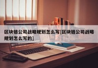 区块链公司战略规划怎么写[区块链公司战略规划怎么写的]