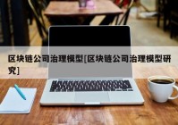 区块链公司治理模型[区块链公司治理模型研究]