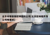 北京有那些做区块链的公司[北京区块链开发公司哪里好]