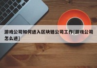 游戏公司如何进入区块链公司工作[游戏公司怎么进]