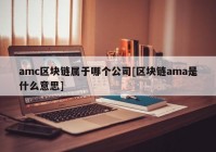 amc区块链属于哪个公司[区块链ama是什么意思]