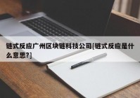 链式反应广州区块链科技公司[链式反应是什么意思?]
