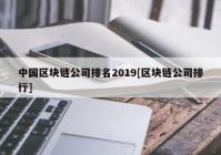 中国区块链公司排名2019[区块链公司排行]