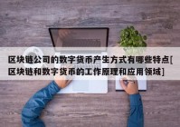 区块链公司的数字货币产生方式有哪些特点[区块链和数字货币的工作原理和应用领域]