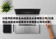 以色列区块链自动结算技术有哪些公司[以色列区块链自动结算技术有哪些公司可以做]