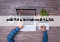 ace区块链公司[区块链ceo是什么意思]