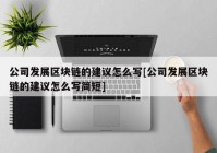 公司发展区块链的建议怎么写[公司发展区块链的建议怎么写简短]