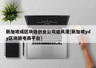 新加坡成区块链创业公司避风港[新加坡ydy区块链电商平台]