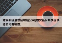 雄安新区最快区块链公司[雄安新区最快区块链公司有哪些]