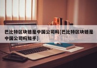 巴比特区块链是中国公司吗[巴比特区块链是中国公司吗知乎]