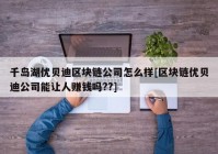 千岛湖优贝迪区块链公司怎么样[区块链优贝迪公司能让人赚钱吗??]