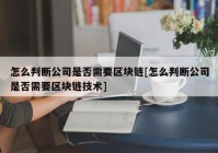 怎么判断公司是否需要区块链[怎么判断公司是否需要区块链技术]