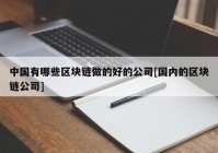 中国有哪些区块链做的好的公司[国内的区块链公司]